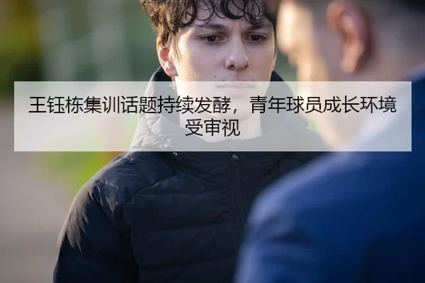 王钰栋集训话题持续发酵，青年球员成长环境受审视
